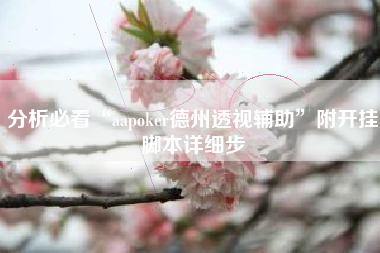 分析必看“aapoker德州透视辅助”附开挂脚本详细步 分析必看“aapoker德州透视辅助”附开挂脚本详细步