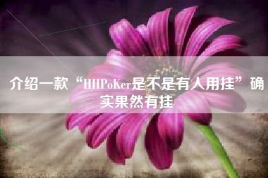 介绍一款“HHPoKer是不是有人用挂”确实果然有挂 介绍一款“HHPoKer是不是有人用挂”确实果然有挂