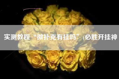 实测教程“微扑克有挂吗”(必胜开挂神