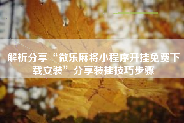 解析分享“微乐麻将小程序开挂免费下载安装”分享装挂技巧步骤