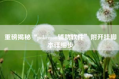 重磅揭秘“pokemon辅助软件”附开挂脚本详细步