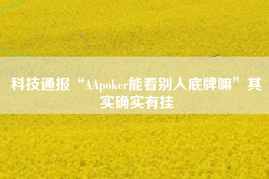 科技通报“AApoker能看别人底牌嘛”其实确实有挂 科技通报“AApoker能看别人底牌嘛”其实确实有挂