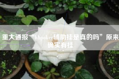 重大通报“hhpoker辅助挂是真的吗”原来确实有挂