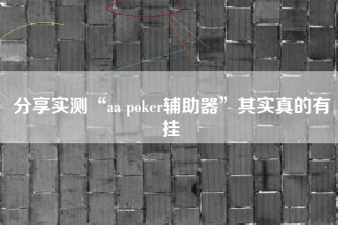 分享实测“aa poker辅助器”其实真的有挂