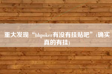重大发现“hhpoker有没有挂贴吧”(确实真的有挂)