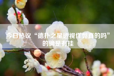 今日热议“德扑之星透视作弊真的吗”的确是有挂