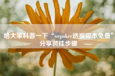 给大家科普一下“wepoker透视脚本免费”分享装挂步骤 给大家科普一下“wepoker透视脚本免费”分享装挂步骤