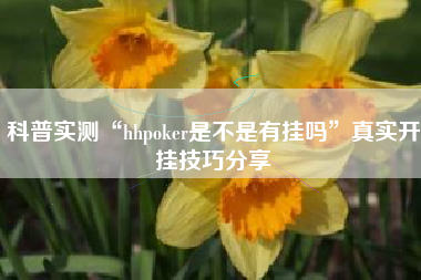 科普实测“hhpoker是不是有挂吗”真实开挂技巧分享