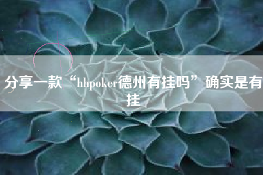 分享一款“hhpoker德州有挂吗”确实是有挂 分享一款“hhpoker德州有挂吗”确实是有挂