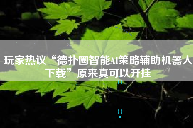 玩家热议“德扑圈智能AI策略辅助机器人下载”原来真可以开挂