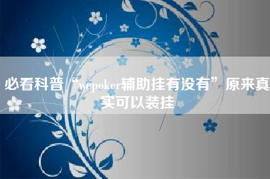 必看科普“wepoker辅助挂有没有”原来真实可以装挂
