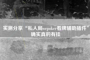 实测分享“私人局wepoker看牌辅助插件”确实真的有挂 实测分享“私人局wepoker看牌辅助插件”确实真的有挂