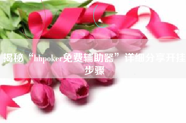揭秘“hhpoker免费辅助器”详细分享开挂步骤