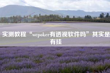 实测教程“wepoker有透视软件吗”其实是有挂