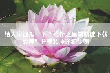 给大家通报一下“德扑之星辅助挂下载教程”分享装挂详细步骤