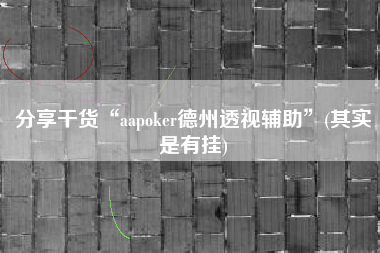 分享干货“aapoker德州透视辅助”(其实是有挂)