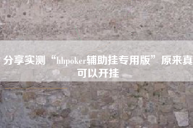 分享实测“hhpoker辅助挂专用版”原来真可以开挂