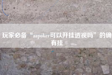 玩家必备“aapoker可以开挂透视吗”的确有挂
