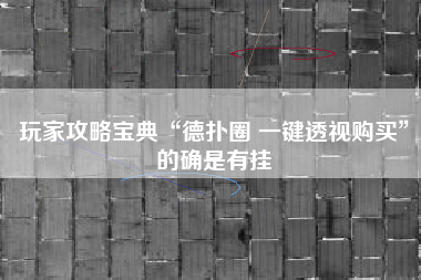 玩家攻略宝典“德扑圈 一键透视购买”的确是有挂 玩家攻略宝典“德扑圈 一键透视购买”的确是有挂