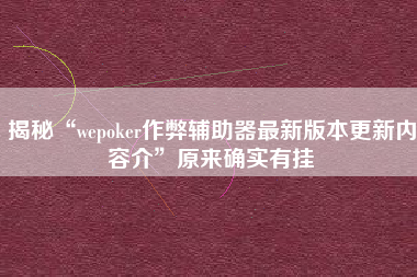揭秘“wepoker作弊辅助器最新版本更新内容介”原来确实有挂 揭秘“wepoker作弊辅助器最新版本更新内容介”原来确实有挂