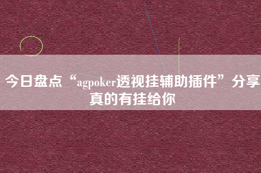 今日盘点“agpoker透视挂辅助插件”分享真的有挂给你