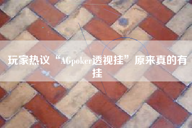 玩家热议“AGpoker透视挂”原来真的有挂 玩家热议“AGpoker透视挂”原来真的有挂