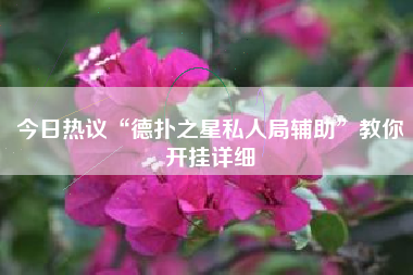 今日热议“德扑之星私人局辅助”教你开挂详细 今日热议“德扑之星私人局辅助”教你开挂详细