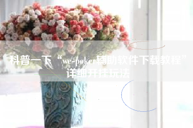 科普一下“we-poker辅助软件下载教程”详细开挂玩法