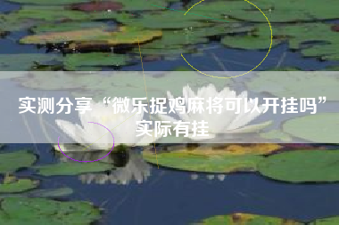 实测分享“微乐捉鸡麻将可以开挂吗”实际有挂