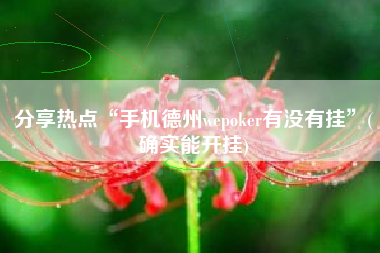 分享热点“手机德州wepoker有没有挂”(确实能开挂)