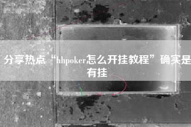 分享热点“hhpoker怎么开挂教程”确实是有挂