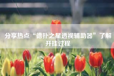 分享热点“德扑之星透视辅助器”了解开挂过程 分享热点“德扑之星透视辅助器”了解开挂过程