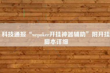 科技通报“wepoker开挂神器辅助”附开挂脚本详细 科技通报“wepoker开挂神器辅助”附开挂脚本详细