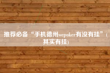 推荐必备“手机德州wepoker有没有挂”(其实有挂) 推荐必备“手机德州wepoker有没有挂”(其实有挂)