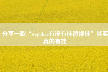 分享一款“wepoker有没有挂透视挂”其实真的有挂