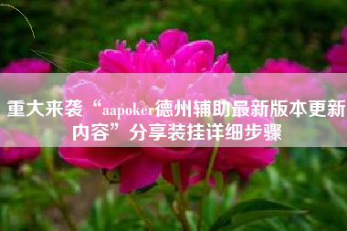 重大来袭“aapoker德州辅助最新版本更新内容”分享装挂详细步骤