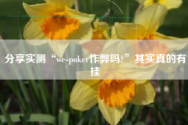 分享实测“we-poker作弊吗?”其实真的有挂