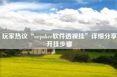 玩家热议“wepoker软件透视挂”详细分享开挂步骤 玩家热议“wepoker软件透视挂”详细分享开挂步骤