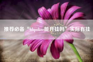 推荐必备“hhpoker能开挂吗”实际有挂