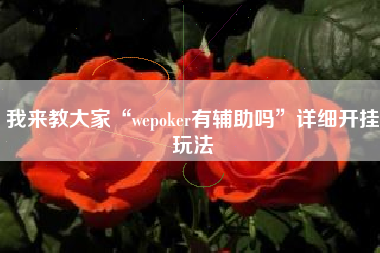我来教大家“wepoker有辅助吗”详细开挂玩法