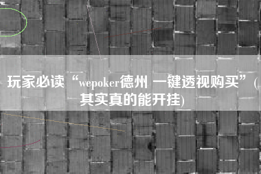 玩家必读“wepoker德州 一键透视购买”(其实真的能开挂)