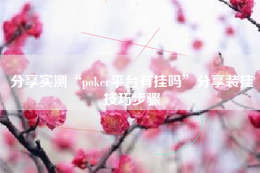 分享实测“poker平台有挂吗”分享装挂技巧步骤 分享实测“poker平台有挂吗”分享装挂技巧步骤
