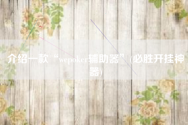 介绍一款“wepoker辅助器”(必胜开挂神器)