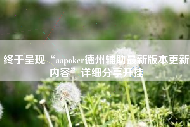 终于呈现“aapoker德州辅助最新版本更新内容”详细分享开挂 终于呈现“aapoker德州辅助最新版本更新内容”详细分享开挂