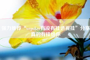 强力推荐“wepoker有没有挂透视挂”分享真的有挂给你 强力推荐“wepoker有没有挂透视挂”分享真的有挂给你