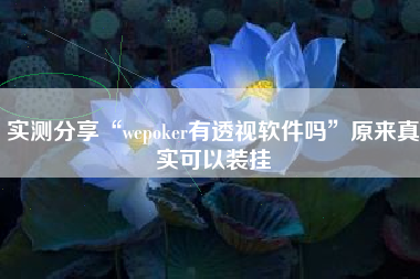 实测分享“wepoker有透视软件吗”原来真实可以装挂 实测分享“wepoker有透视软件吗”原来真实可以装挂
