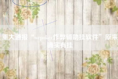 重大通报“wepoker作弊辅助挂软件”原来确实有挂