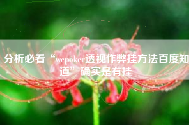 分析必看“wepoker透视作弊挂方法百度知道”确实是有挂