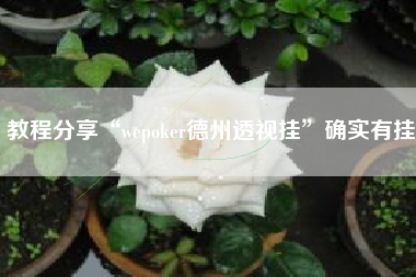 教程分享“wepoker德州透视挂”确实有挂 教程分享“wepoker德州透视挂”确实有挂