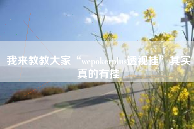 我来教教大家“wepokerplus透视挂”其实真的有挂